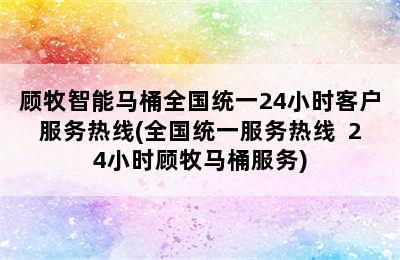 顾牧智能马桶全国统一24小时客户服务热线(全国统一服务热线  24小时顾牧马桶服务)